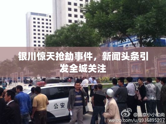 银川惊天抢劫事件,新闻头条引发全城关注