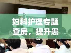 妇科护理专题查房,提升患者护理质量的实践之路探索