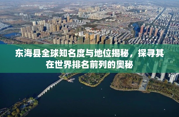 东海县全球知名度与地位揭秘,探寻其在世界排名前列的奥秘