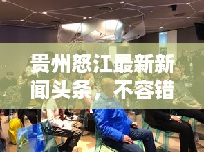 贵州怒江最新新闻头条,不容错过的当地动态