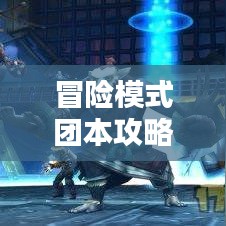 冒险模式团本攻略大全,最新指南助你轻松通关!