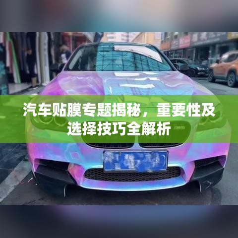 汽车贴膜专题揭秘,重要性及选择技巧全解析