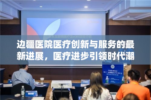 边疆医院医疗创新与服务的最新进展,医疗进步引领时代潮流